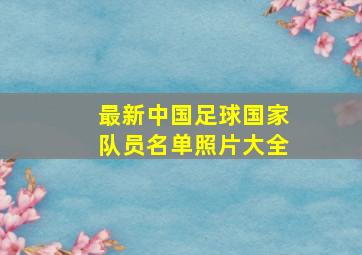 最新中国足球国家队员名单照片大全