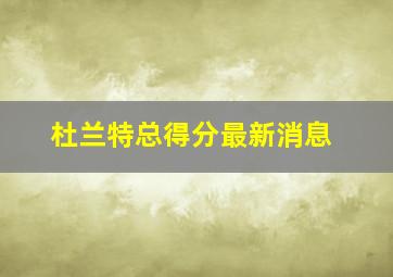杜兰特总得分最新消息