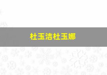 杜玉洁杜玉娜