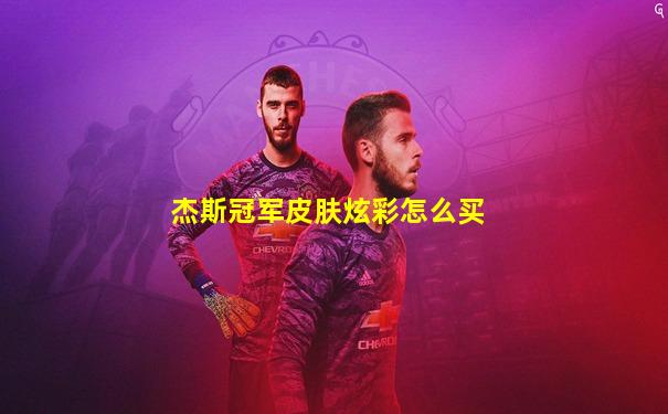 杰斯冠军皮肤炫彩怎么买