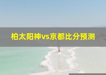 柏太阳神vs京都比分预测