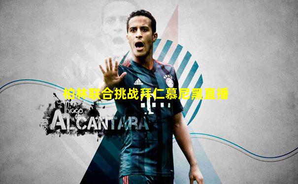 柏林联合挑战拜仁慕尼黑直播