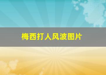 梅西打人风波图片