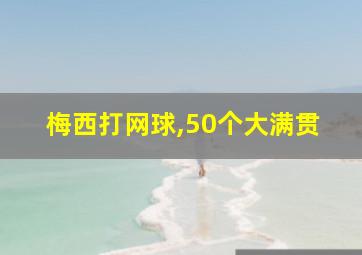 梅西打网球,50个大满贯