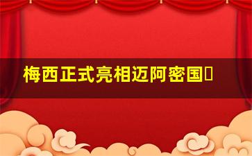 梅西正式亮相迈阿密国�
