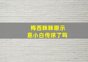 梅西眯眯眼示意小白传球了吗