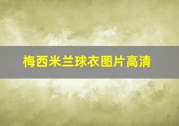 梅西米兰球衣图片高清