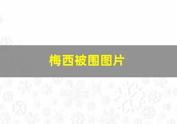 梅西被围图片