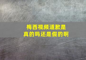 梅西视频道歉是真的吗还是假的啊