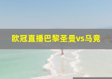 欧冠直播巴黎圣曼vs马竞