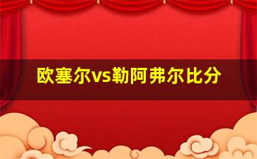 欧塞尔vs勒阿弗尔比分