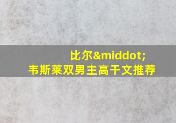 比尔·韦斯莱双男主高干文推荐