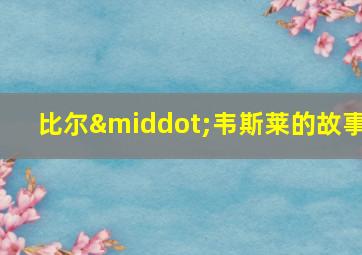 比尔·韦斯莱的故事