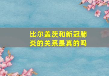 比尔盖茨和新冠肺炎的关系是真的吗