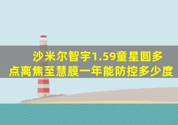 沙米尔智宇1.59童星圆多点离焦至慧膜一年能防控多少度