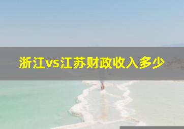 浙江vs江苏财政收入多少
