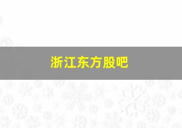 浙江东方股吧
