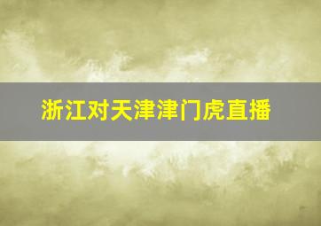 浙江对天津津门虎直播