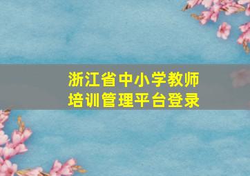 浙江省中小学教师培训管理平台登录