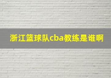 浙江篮球队cba教练是谁啊