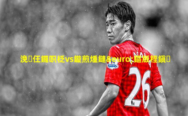浼仼鑼呮柉vs鏇煎煄鏈€鏂版秷鎭�