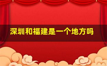 深圳和福建是一个地方吗