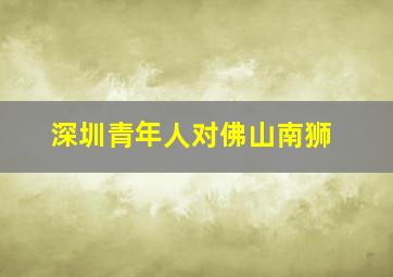 深圳青年人对佛山南狮