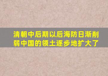 清朝中后期以后海防日渐削弱中国的领土逐步地扩大了