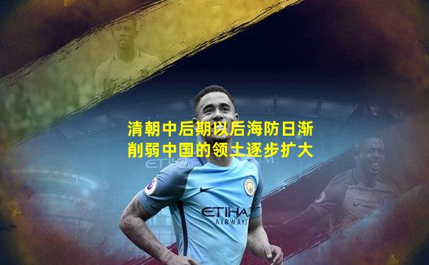 清朝中后期以后海防日渐削弱中国的领土逐步扩大