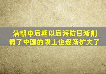 清朝中后期以后海防日渐削弱了中国的领土也逐渐扩大了