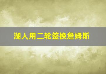 湖人用二轮签换詹姆斯