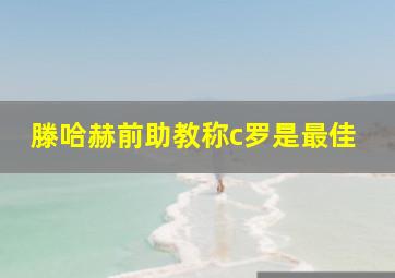 滕哈赫前助教称c罗是最佳