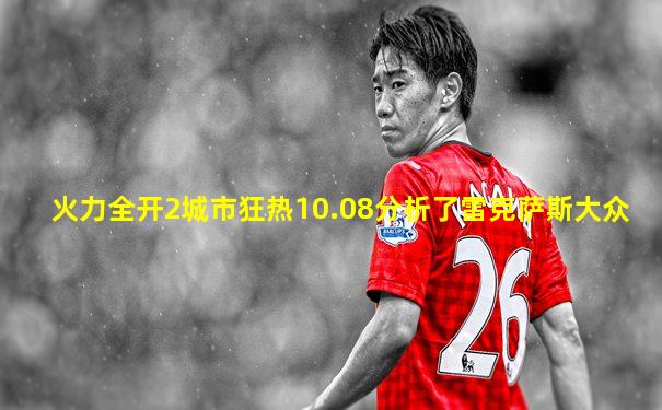 火力全开2城市狂热10.08分析了雷克萨斯大众