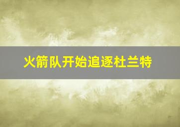 火箭队开始追逐杜兰特