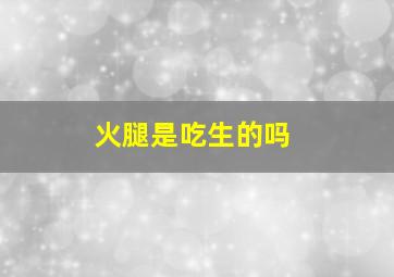 火腿是吃生的吗