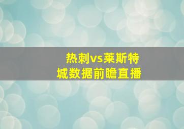 热刺vs莱斯特城数据前瞻直播