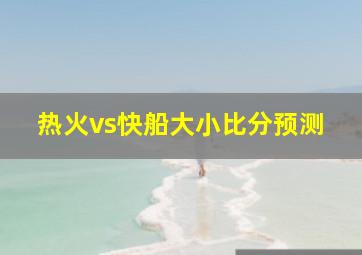 热火vs快船大小比分预测