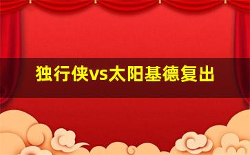 独行侠vs太阳基德复出