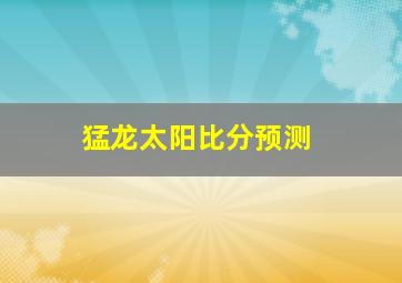 猛龙太阳比分预测