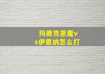 玛德克恶魔vs伊恩纳怎么打