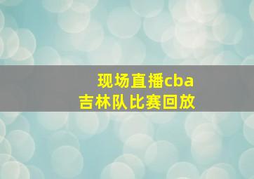 现场直播cba吉林队比赛回放