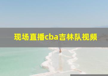 现场直播cba吉林队视频