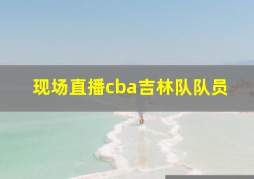 现场直播cba吉林队队员