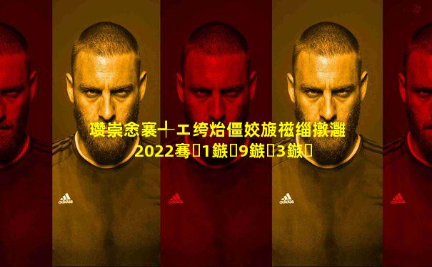 瓒崇悆褰╃エ绔炲僵姣旇禌缁撴灉2022骞�1鏃�9鏃�3鏃�
