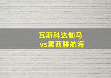 瓦斯科达伽马vs累西腓航海