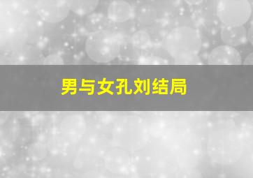 男与女孔刘结局