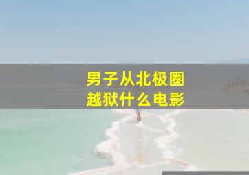 男子从北极圈越狱什么电影