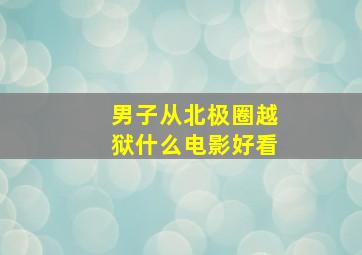 男子从北极圈越狱什么电影好看