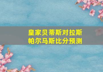 皇家贝蒂斯对拉斯帕尔马斯比分预测