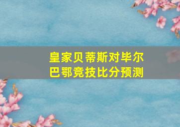 皇家贝蒂斯对毕尔巴鄂竞技比分预测